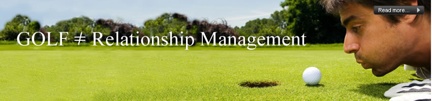 Golf does not equal Relationship Management.